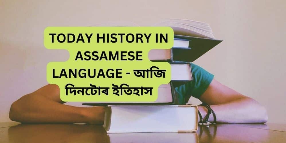 TODAY HISTORY IN ASSAMESE LANGUAGE - আজি দিনটোৰ ইতিহাস